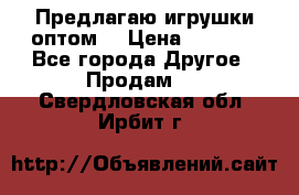 Предлагаю игрушки оптом  › Цена ­ 7 000 - Все города Другое » Продам   . Свердловская обл.,Ирбит г.